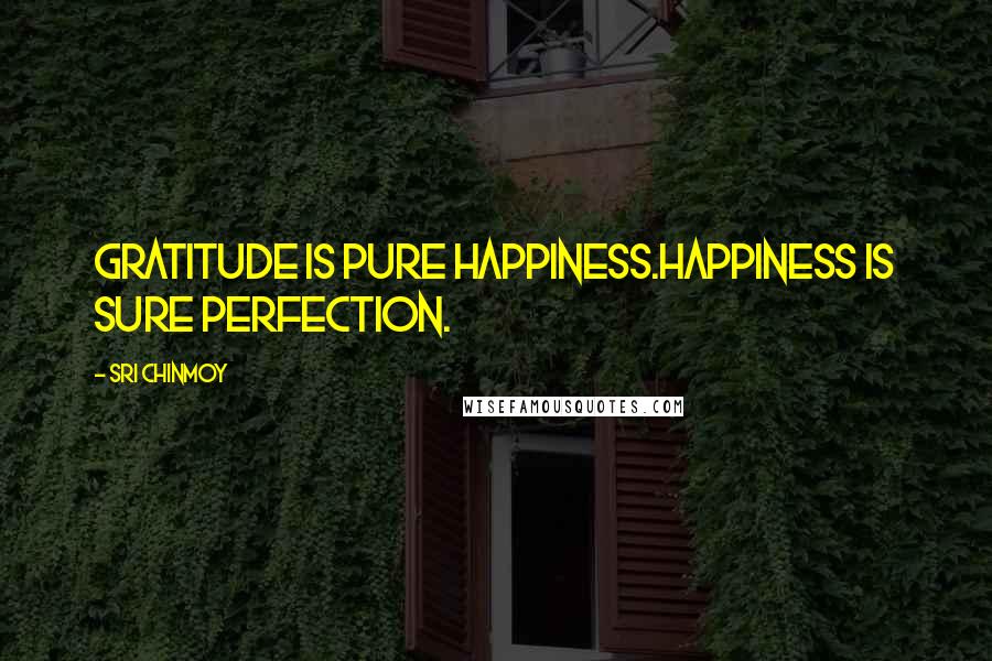 Sri Chinmoy Quotes: Gratitude is pure happiness.Happiness is sure perfection.