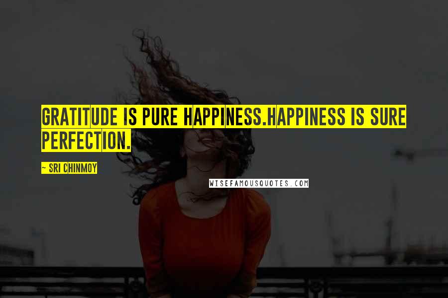 Sri Chinmoy Quotes: Gratitude is pure happiness.Happiness is sure perfection.