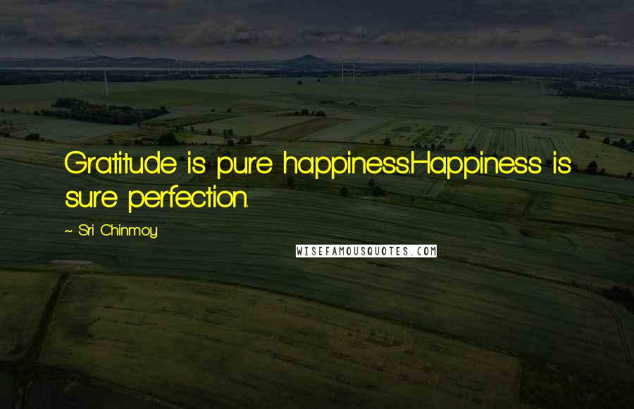 Sri Chinmoy Quotes: Gratitude is pure happiness.Happiness is sure perfection.