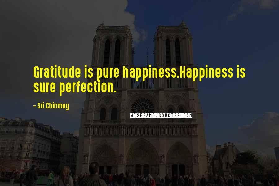 Sri Chinmoy Quotes: Gratitude is pure happiness.Happiness is sure perfection.