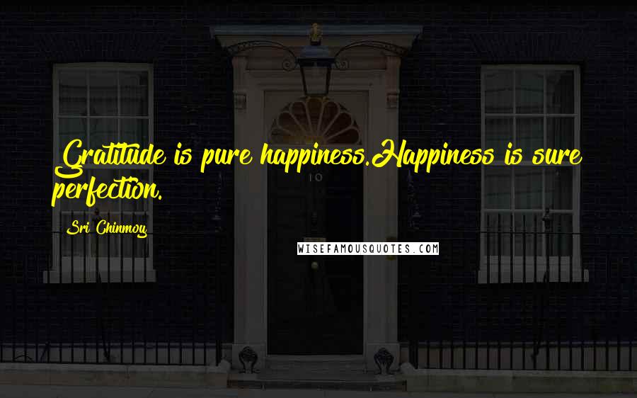 Sri Chinmoy Quotes: Gratitude is pure happiness.Happiness is sure perfection.