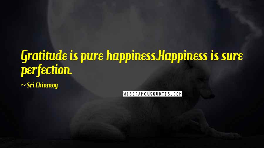 Sri Chinmoy Quotes: Gratitude is pure happiness.Happiness is sure perfection.