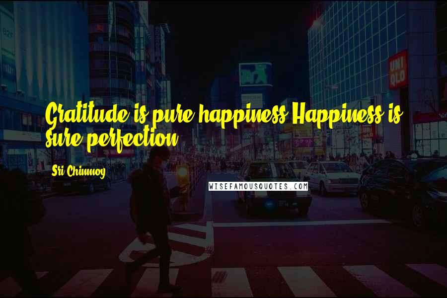 Sri Chinmoy Quotes: Gratitude is pure happiness.Happiness is sure perfection.