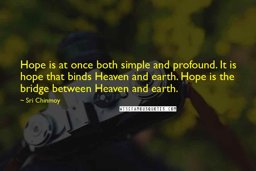 Sri Chinmoy Quotes: Hope is at once both simple and profound. It is hope that binds Heaven and earth. Hope is the bridge between Heaven and earth.