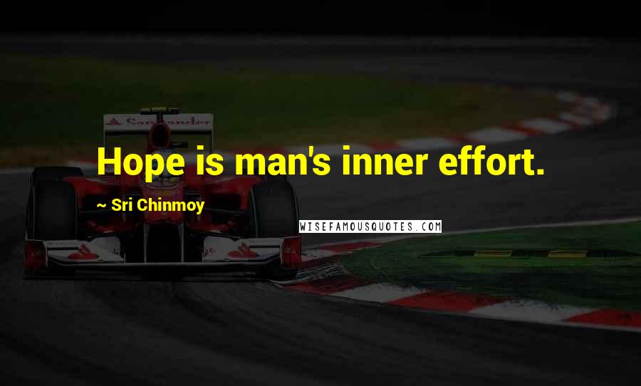 Sri Chinmoy Quotes: Hope is man's inner effort.