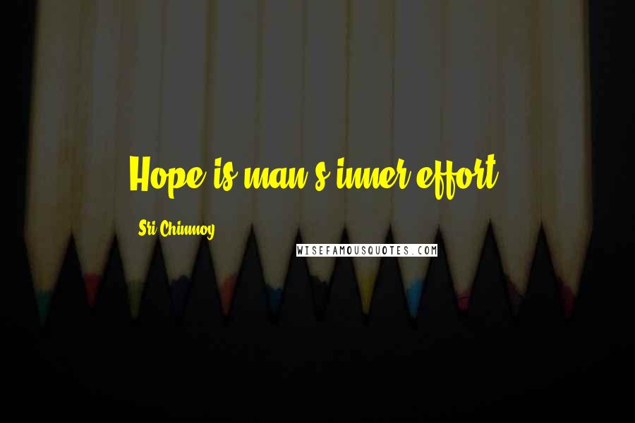 Sri Chinmoy Quotes: Hope is man's inner effort.