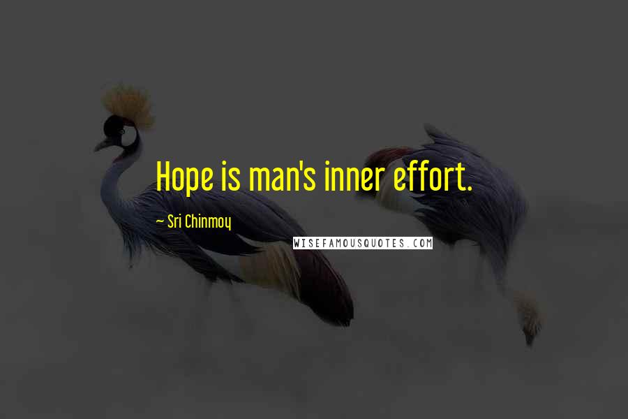 Sri Chinmoy Quotes: Hope is man's inner effort.