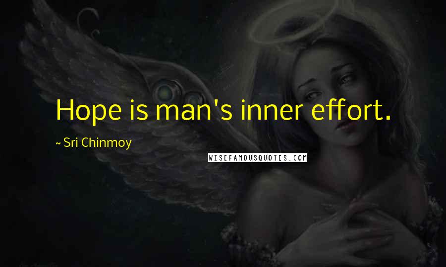 Sri Chinmoy Quotes: Hope is man's inner effort.