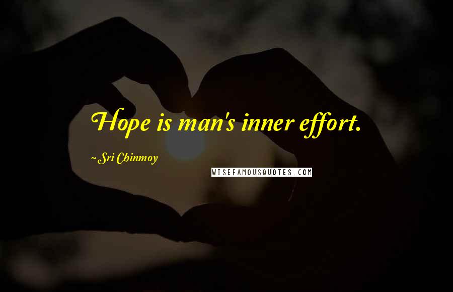 Sri Chinmoy Quotes: Hope is man's inner effort.