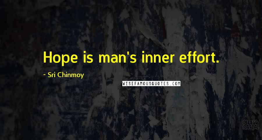 Sri Chinmoy Quotes: Hope is man's inner effort.
