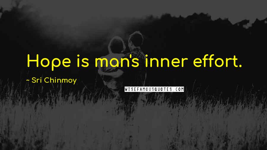 Sri Chinmoy Quotes: Hope is man's inner effort.