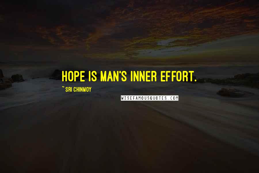 Sri Chinmoy Quotes: Hope is man's inner effort.