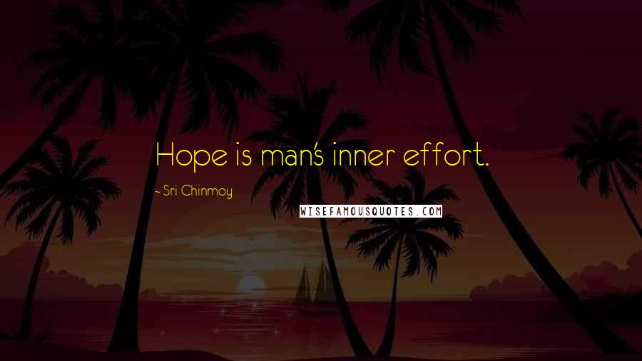 Sri Chinmoy Quotes: Hope is man's inner effort.