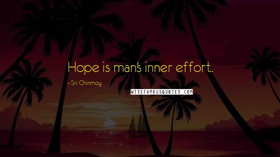 Sri Chinmoy Quotes: Hope is man's inner effort.