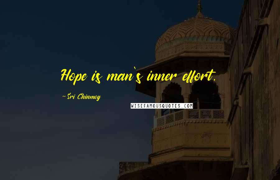 Sri Chinmoy Quotes: Hope is man's inner effort.