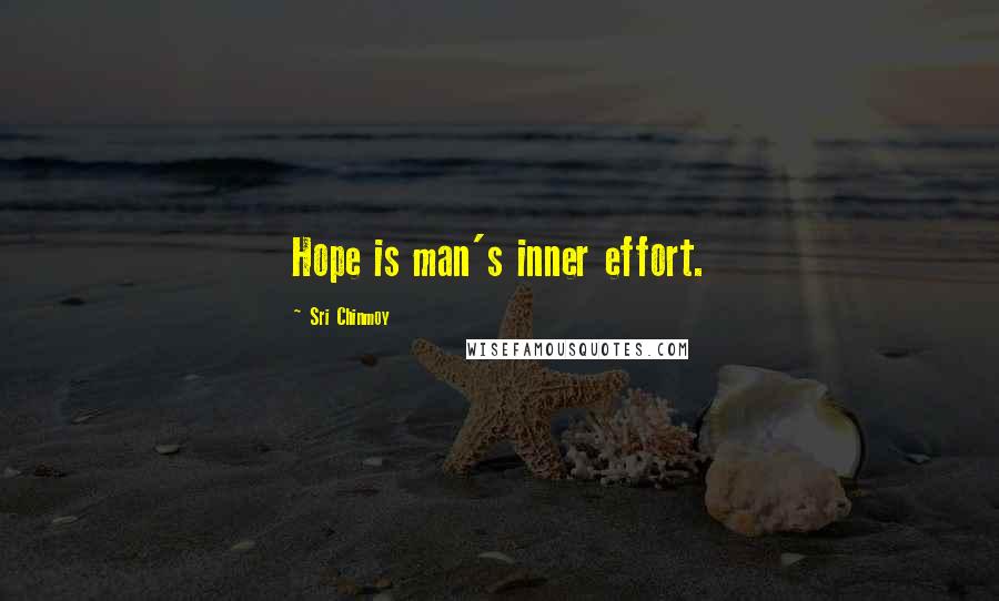 Sri Chinmoy Quotes: Hope is man's inner effort.