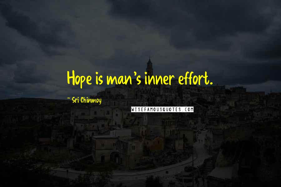 Sri Chinmoy Quotes: Hope is man's inner effort.