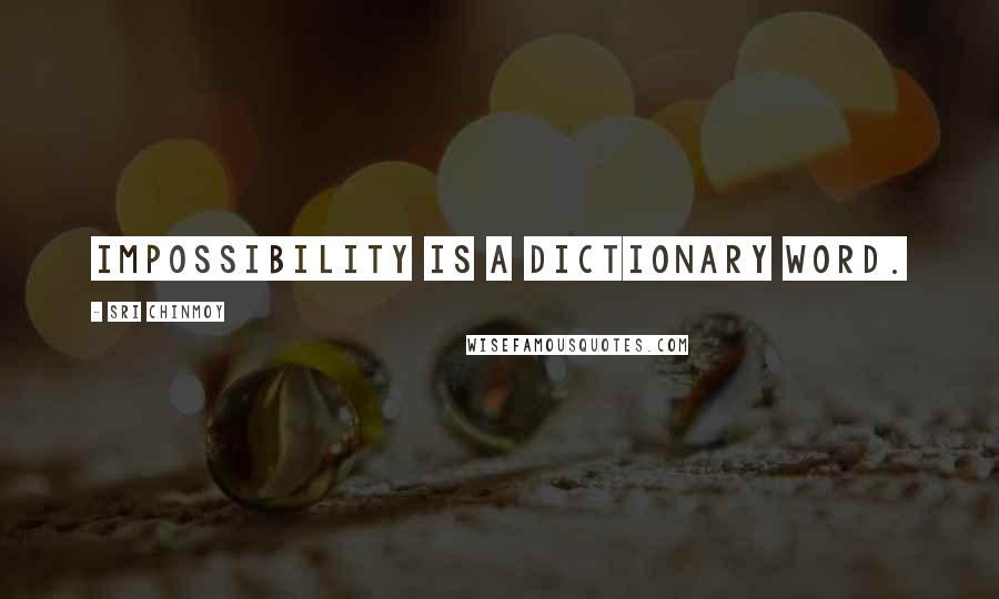 Sri Chinmoy Quotes: Impossibility is a dictionary word.