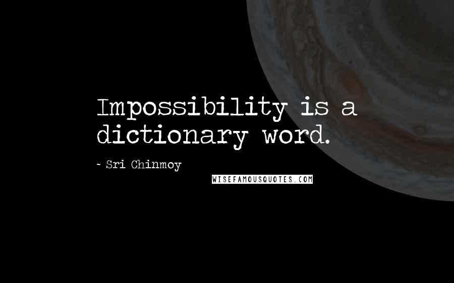 Sri Chinmoy Quotes: Impossibility is a dictionary word.