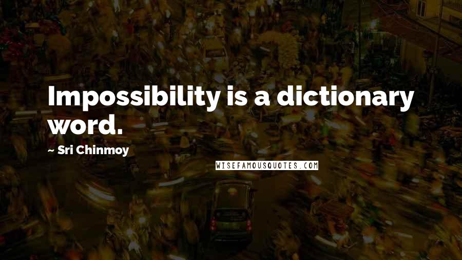 Sri Chinmoy Quotes: Impossibility is a dictionary word.
