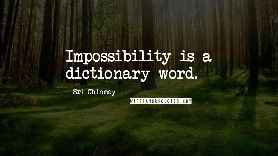 Sri Chinmoy Quotes: Impossibility is a dictionary word.