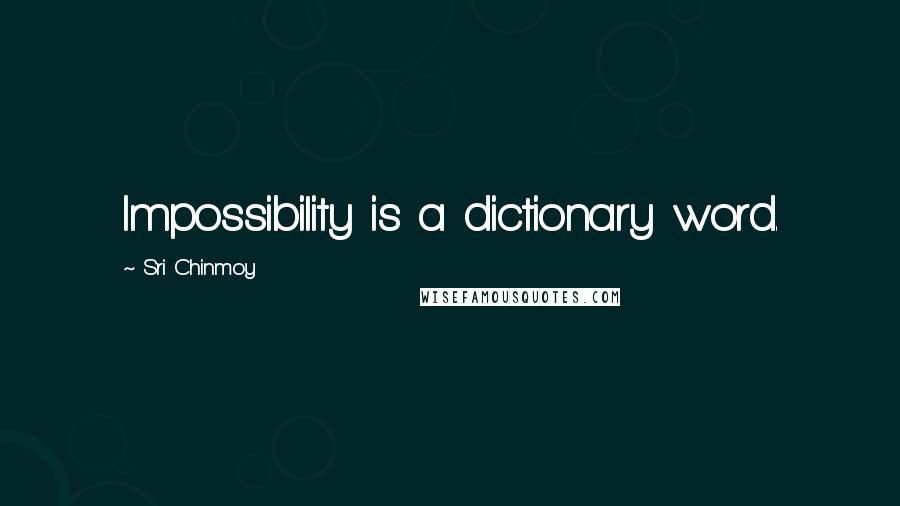 Sri Chinmoy Quotes: Impossibility is a dictionary word.