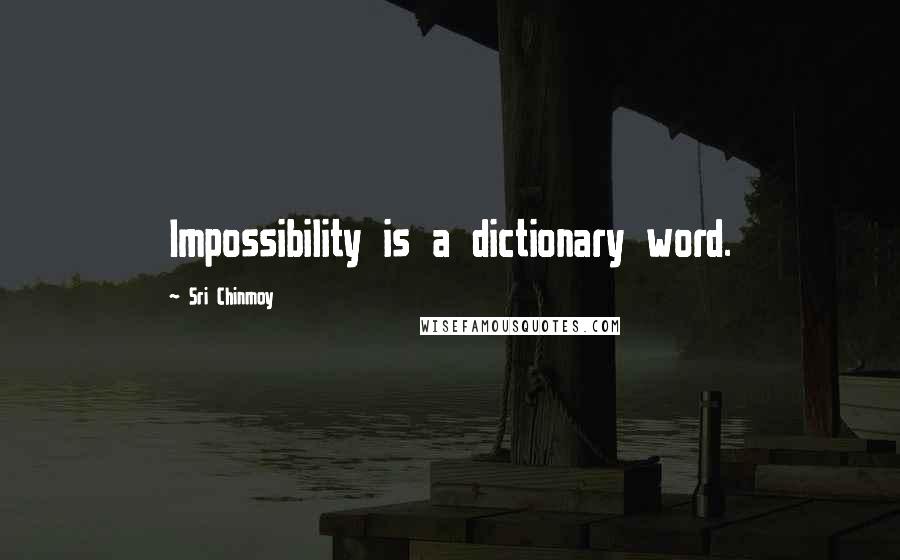 Sri Chinmoy Quotes: Impossibility is a dictionary word.