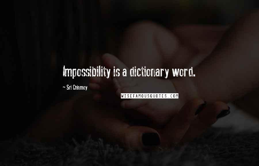 Sri Chinmoy Quotes: Impossibility is a dictionary word.