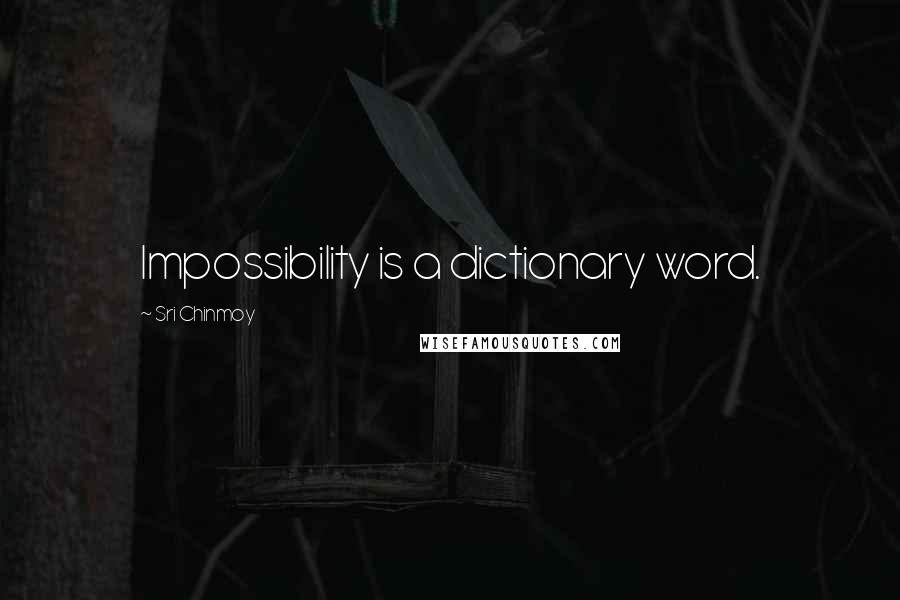 Sri Chinmoy Quotes: Impossibility is a dictionary word.