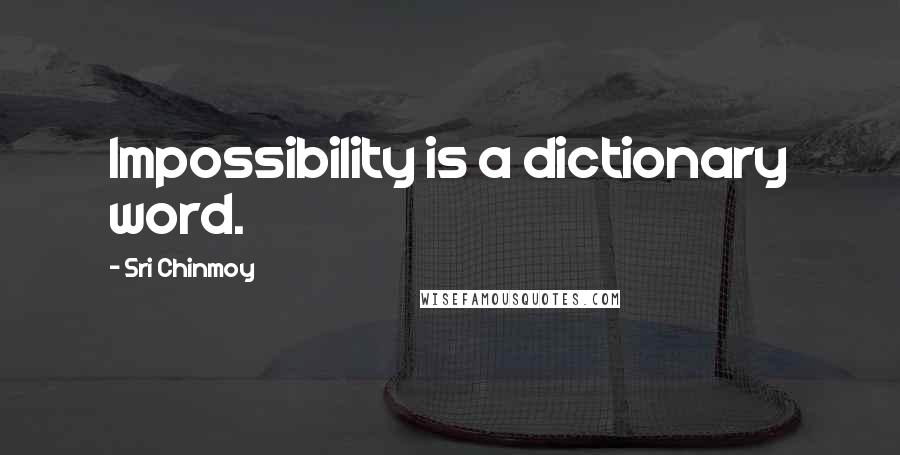 Sri Chinmoy Quotes: Impossibility is a dictionary word.