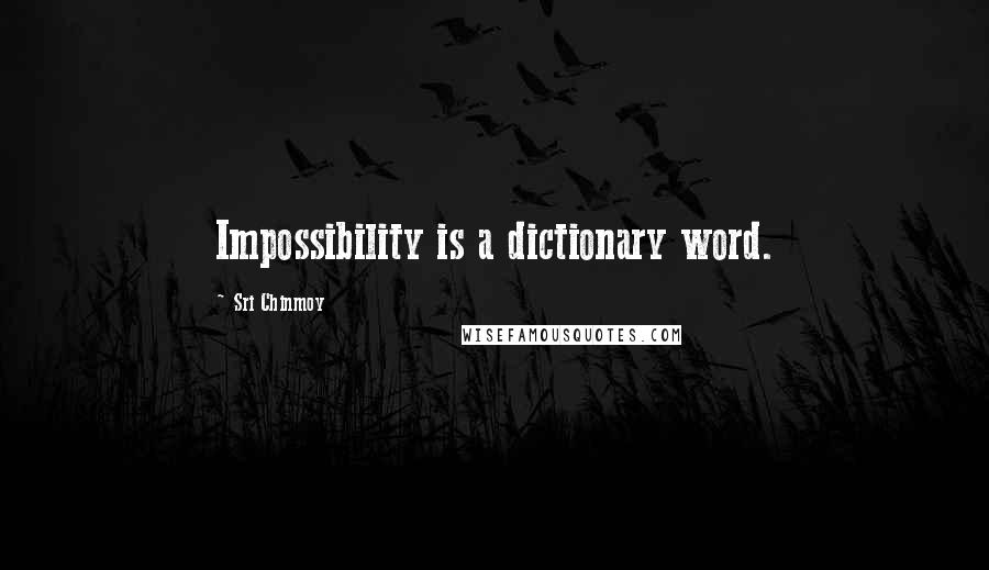 Sri Chinmoy Quotes: Impossibility is a dictionary word.