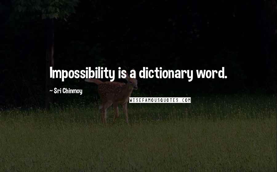 Sri Chinmoy Quotes: Impossibility is a dictionary word.