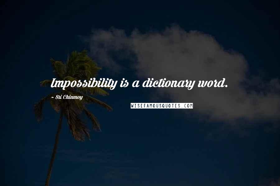 Sri Chinmoy Quotes: Impossibility is a dictionary word.