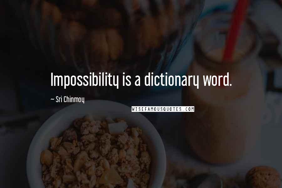Sri Chinmoy Quotes: Impossibility is a dictionary word.