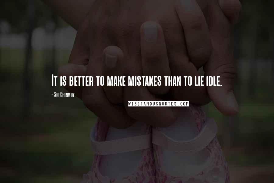 Sri Chinmoy Quotes: It is better to make mistakes than to lie idle.