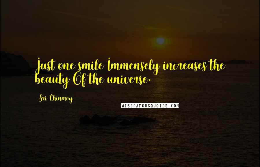 Sri Chinmoy Quotes: Just one smile Immensely increases the beauty Of the universe.