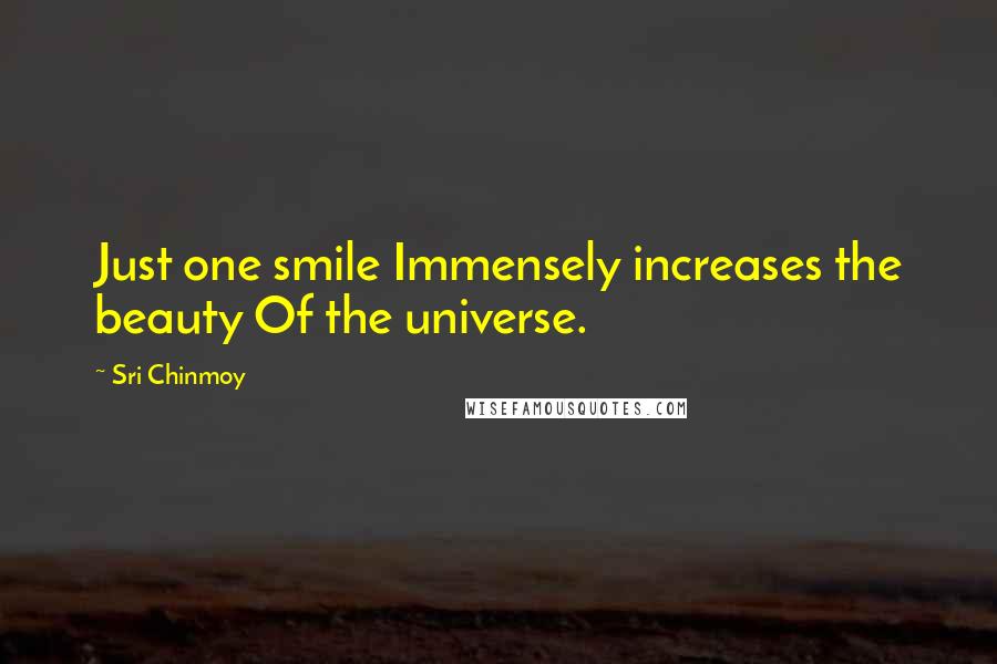 Sri Chinmoy Quotes: Just one smile Immensely increases the beauty Of the universe.