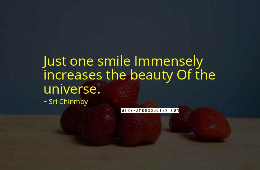 Sri Chinmoy Quotes: Just one smile Immensely increases the beauty Of the universe.