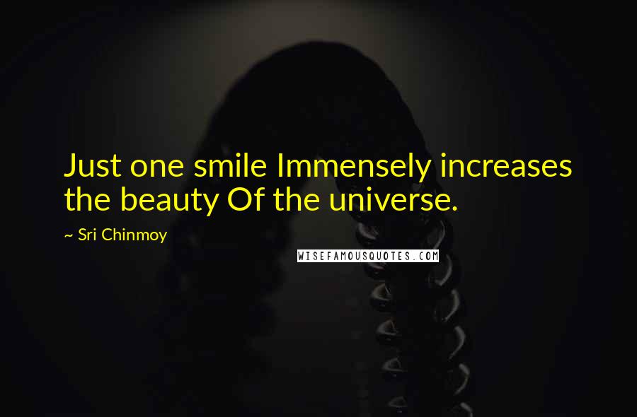 Sri Chinmoy Quotes: Just one smile Immensely increases the beauty Of the universe.