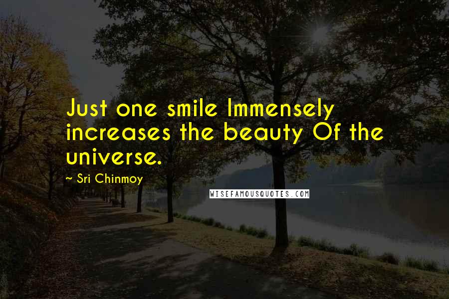 Sri Chinmoy Quotes: Just one smile Immensely increases the beauty Of the universe.