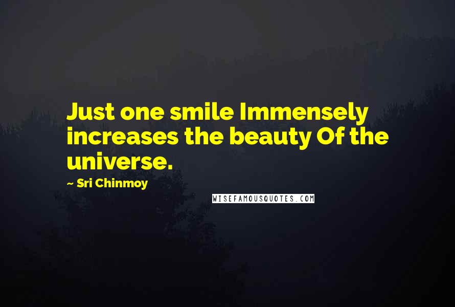 Sri Chinmoy Quotes: Just one smile Immensely increases the beauty Of the universe.