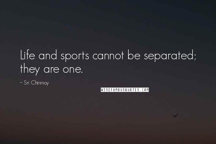 Sri Chinmoy Quotes: Life and sports cannot be separated; they are one.