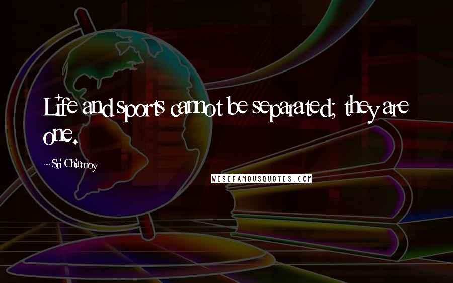 Sri Chinmoy Quotes: Life and sports cannot be separated; they are one.