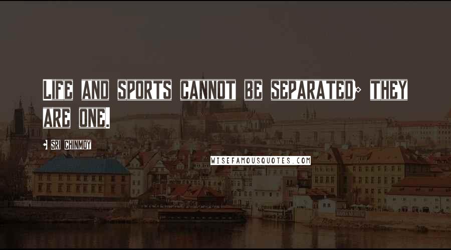 Sri Chinmoy Quotes: Life and sports cannot be separated; they are one.