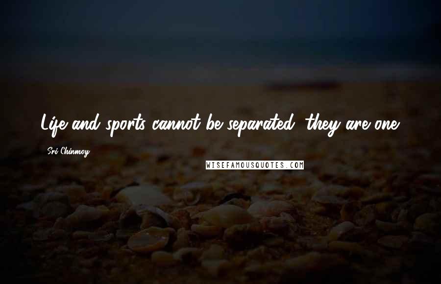 Sri Chinmoy Quotes: Life and sports cannot be separated; they are one.