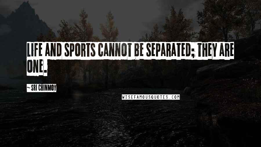 Sri Chinmoy Quotes: Life and sports cannot be separated; they are one.
