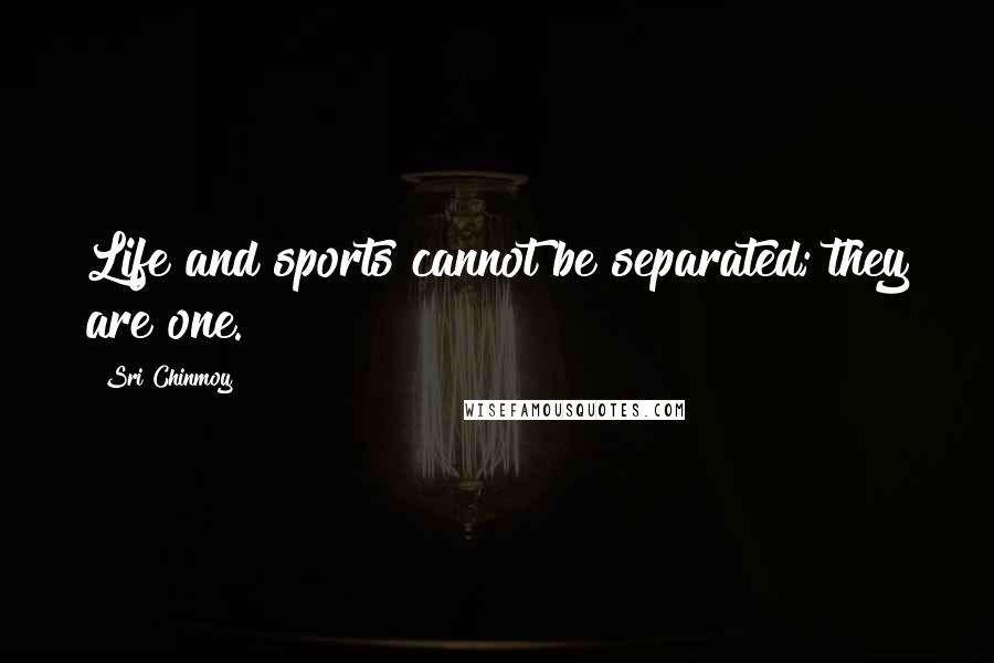 Sri Chinmoy Quotes: Life and sports cannot be separated; they are one.