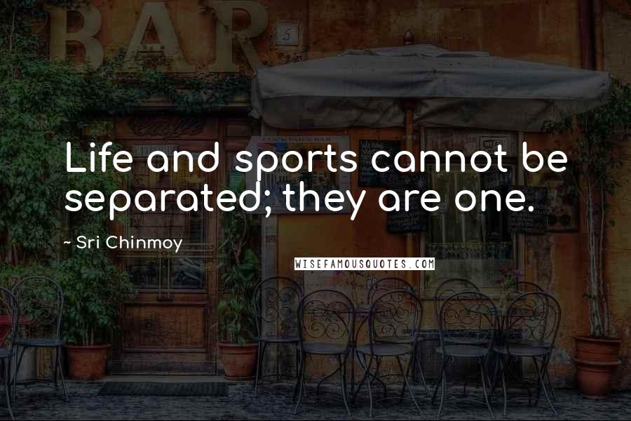 Sri Chinmoy Quotes: Life and sports cannot be separated; they are one.