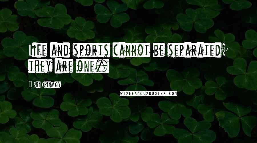 Sri Chinmoy Quotes: Life and sports cannot be separated; they are one.