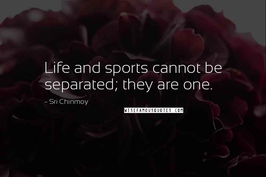 Sri Chinmoy Quotes: Life and sports cannot be separated; they are one.